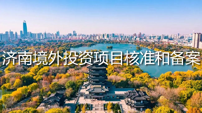 济南境外投资项目核准和备案